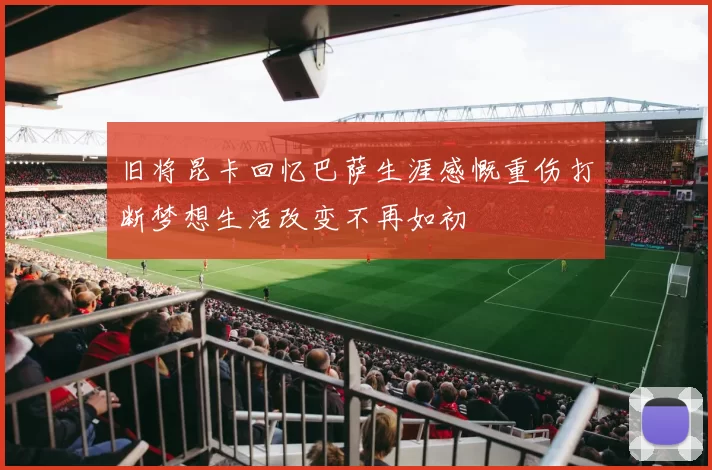 旧将昆卡回忆巴萨生涯感慨重伤打断梦想生活改变不再如初