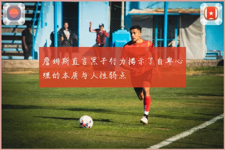 詹姆斯直言黑子行为揭示了自卑心理的本质与人性弱点