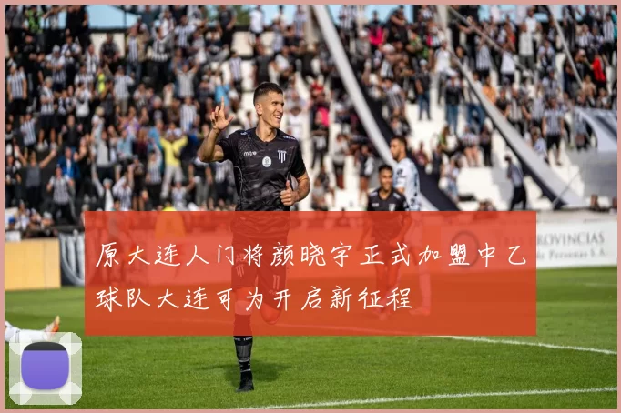 原大连人门将颜晓宇正式加盟中乙球队大连可为开启新征程