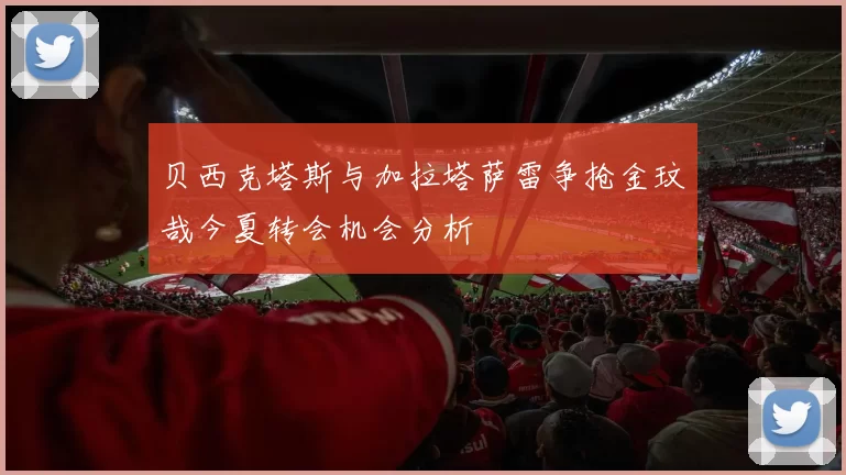 贝西克塔斯与加拉塔萨雷争抢金玟哉今夏转会机会分析