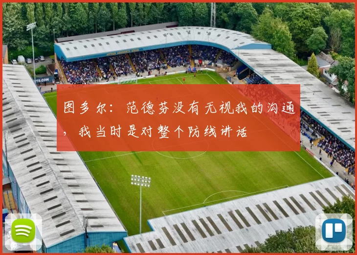 图多尔：范德芬没有无视我的沟通，我当时是对整个防线讲话