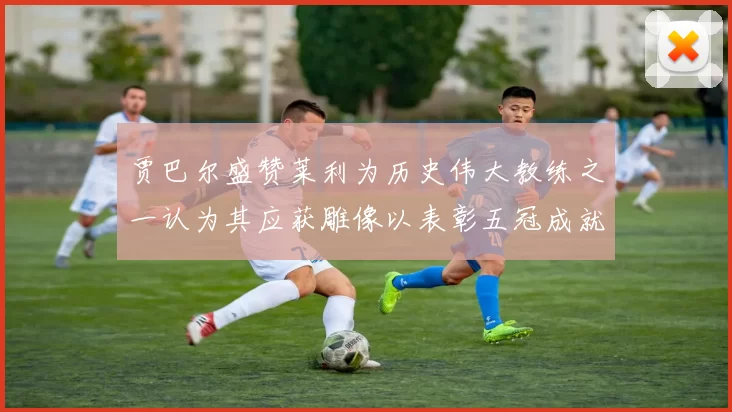 贾巴尔盛赞莱利为历史伟大教练之一认为其应获雕像以表彰五冠成就