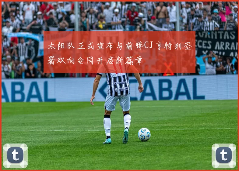 太阳队正式宣布与前锋CJ亨特利签署双向合同开启新篇章