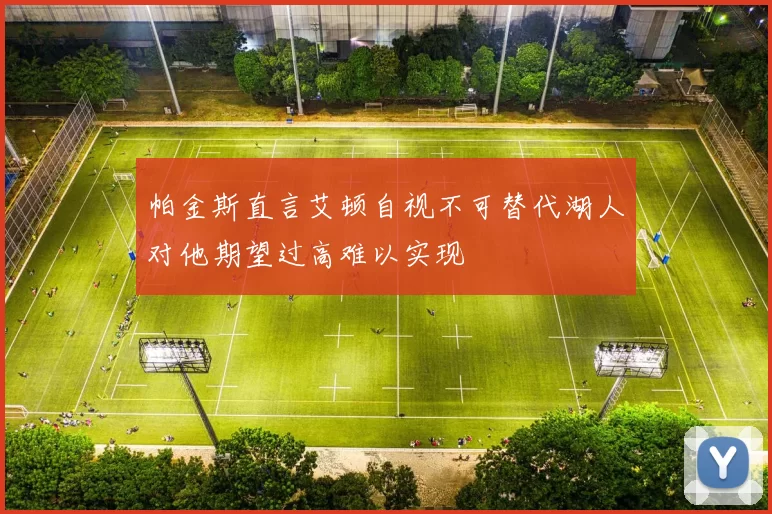 帕金斯直言艾顿自视不可替代湖人对他期望过高难以实现