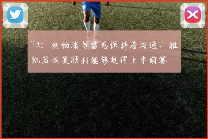TA：利物浦与雷恩保持着沟通，雅凯若恢复顺利能够赶得上季前赛