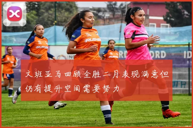 文班亚马回顾全胜二月表现满意但仍有提升空间需要努力