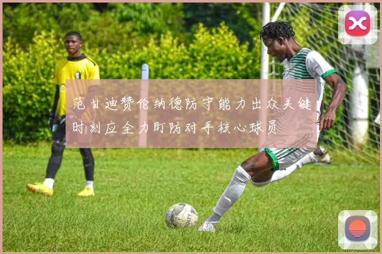 范甘迪赞伦纳德防守能力出众关键时刻应全力盯防对手核心球员