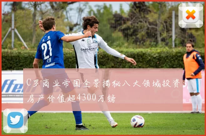 C罗商业帝国全景揭秘八大领域投资房产价值超4300万镑