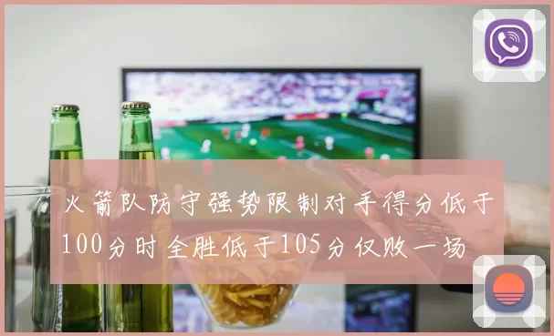 火箭队防守强势限制对手得分低于100分时全胜低于105分仅败一场