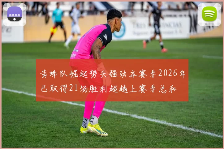 黄蜂队崛起势头强劲本赛季2026年已取得21场胜利超越上赛季总和