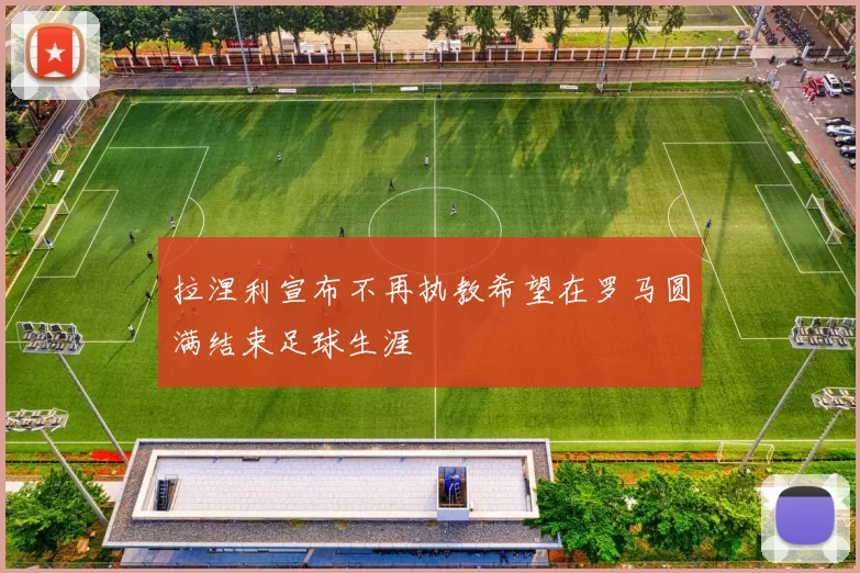 拉涅利宣布不再执教希望在罗马圆满结束足球生涯