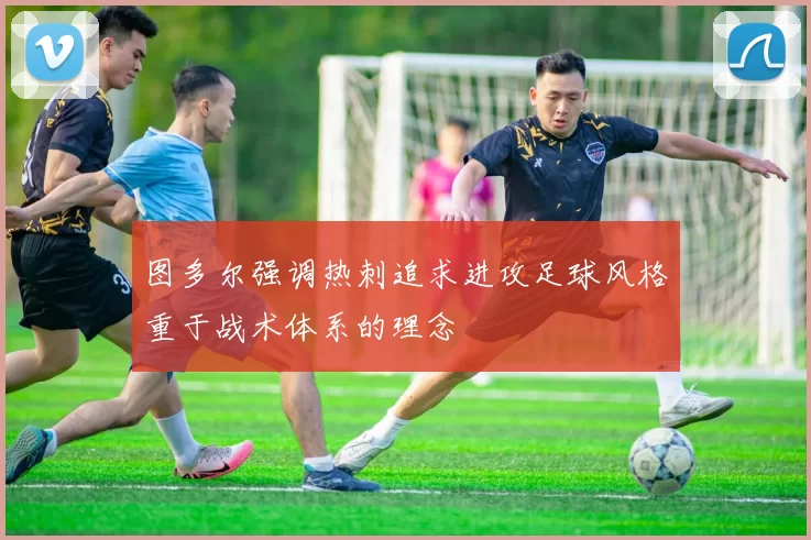 图多尔强调热刺追求进攻足球风格重于战术体系的理念