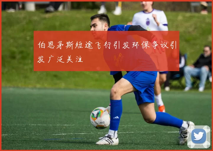 伯恩茅斯短途飞行引发环保争议引发广泛关注